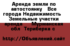 Аренда земли по автостоянку - Все города Недвижимость » Земельные участки аренда   . Мурманская обл.,Териберка с.